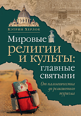 Мировые религии и культы: главные святыни.  От паломничества до религиозного туризма